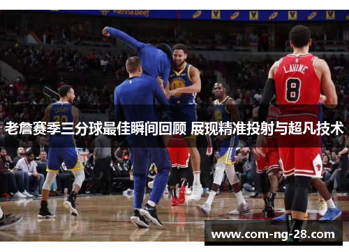 老詹赛季三分球最佳瞬间回顾 展现精准投射与超凡技术