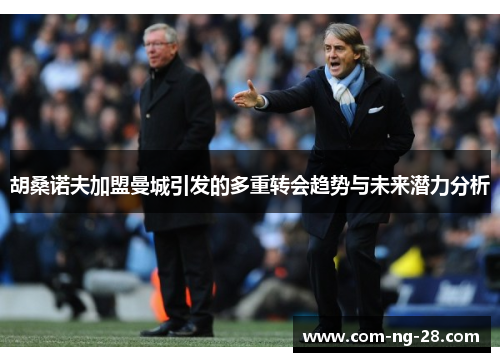 胡桑诺夫加盟曼城引发的多重转会趋势与未来潜力分析 胡桑诺夫加盟曼城引发的多重转会趋势与未来潜力分析