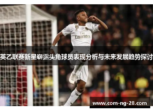 英乙联赛新星崭露头角球员表现分析与未来发展趋势探讨