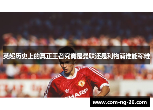 英超历史上的真正王者究竟是曼联还是利物浦谁能称雄