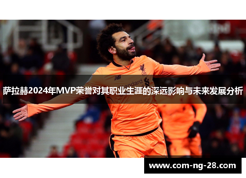 萨拉赫2024年MVP荣誉对其职业生涯的深远影响与未来发展分析 萨拉赫2024年MVP荣誉对其职业生涯的深远影响与未来发展分析