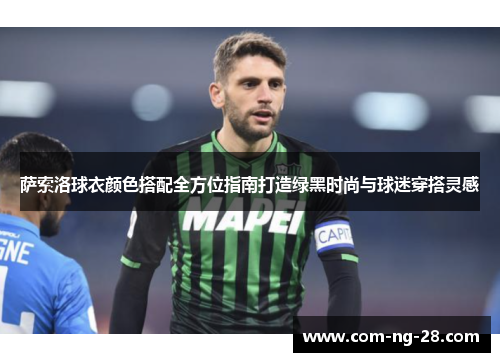 萨索洛球衣颜色搭配全方位指南打造绿黑时尚与球迷穿搭灵感 萨索洛球衣颜色搭配全方位指南打造绿黑时尚与球迷穿搭灵感