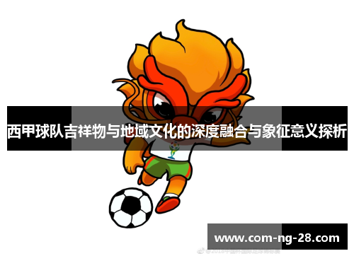 西甲球队吉祥物与地域文化的深度融合与象征意义探析 西甲球队吉祥物与地域文化的深度融合与象征意义探析