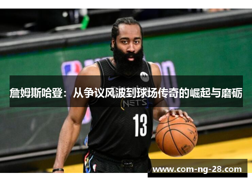 詹姆斯哈登:从争议风波到球场传奇的崛起与磨砺 詹姆斯哈登:从争议风波到球场传奇的崛起与磨砺