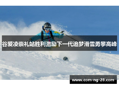 谷爱凌崇礼站胜利激励下一代追梦滑雪勇攀高峰