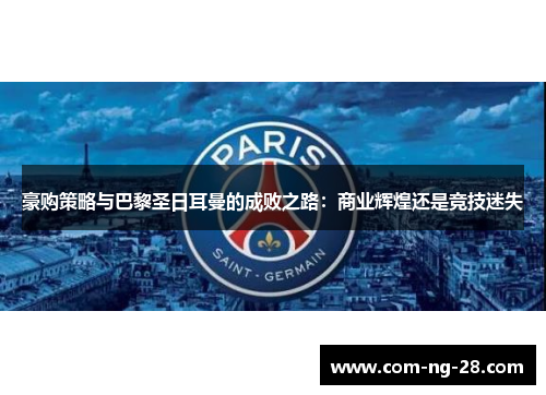 豪购策略与巴黎圣日耳曼的成败之路:商业辉煌还是竞技迷失 豪购策略与巴黎圣日耳曼的成败之路:商业辉煌还是竞技迷失