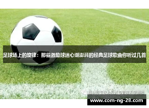 足球场上的旋律:那些激励球迷心潮澎湃的经典足球歌曲你听过几首 足球场上的旋律:那些激励球迷心潮澎湃的经典足球歌曲你听过几首