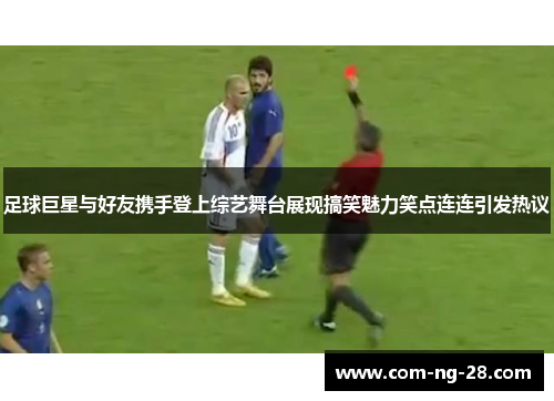 足球巨星与好友携手登上综艺舞台展现搞笑魅力笑点连连引发热议 足球巨星与好友携手登上综艺舞台展现搞笑魅力笑点连连引发热议