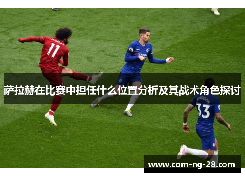 萨拉赫在比赛中担任什么位置分析及其战术角色探讨