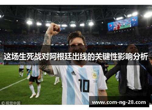 这场生死战对阿根廷出线的关键性影响分析