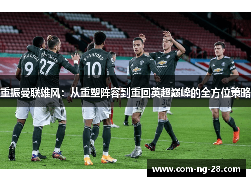 重振曼联雄风:从重塑阵容到重回英超巅峰的全方位策略 重振曼联雄风:从重塑阵容到重回英超巅峰的全方位策略