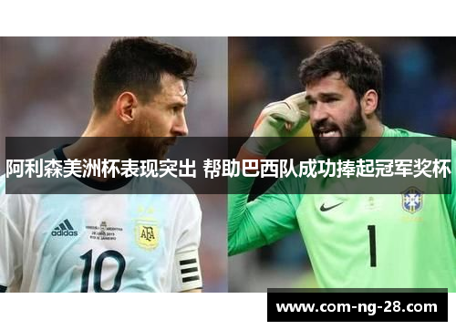 阿利森美洲杯表现突出 帮助巴西队成功捧起冠军奖杯 阿利森美洲杯表现突出 帮助巴西队成功捧起冠军奖杯