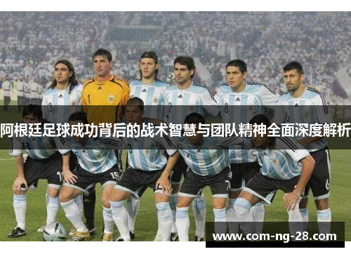 阿根廷足球成功背后的战术智慧与团队精神全面深度解析 阿根廷足球成功背后的战术智慧与团队精神全面深度解析