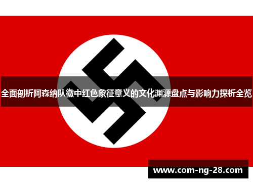 全面剖析阿森纳队徽中红色象征意义的文化渊源盘点与影响力探析全览 全面剖析阿森纳队徽中红色象征意义的文化渊源盘点与影响力探析全览