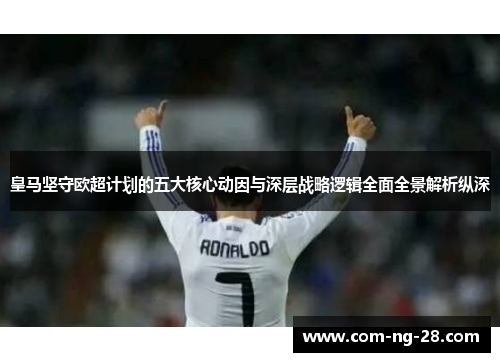 皇马坚守欧超计划的五大核心动因与深层战略逻辑全面全景解析纵深 皇马坚守欧超计划的五大核心动因与深层战略逻辑全面全景解析纵深