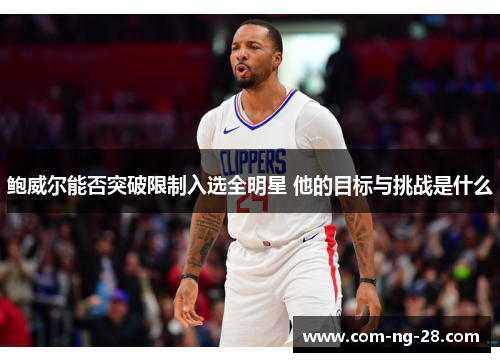 鲍威尔能否突破限制入选全明星 他的目标与挑战是什么