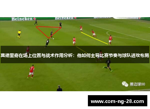 莫德里奇在场上位置与战术作用分析：他如何主导比赛节奏与球队进攻布局