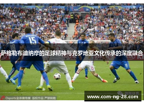 萨格勒布迪纳摩的足球精神与克罗地亚文化传承的深度融合