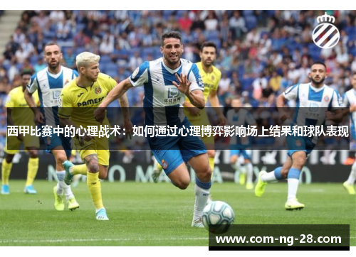 西甲比赛中的心理战术：如何通过心理博弈影响场上结果和球队表现