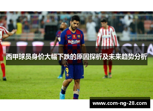 西甲球员身价大幅下跌的原因探析及未来趋势分析