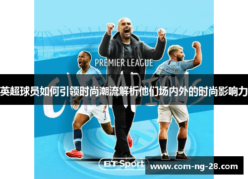 英超球员如何引领时尚潮流解析他们场内外的时尚影响力