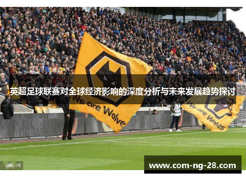 英超足球联赛对全球经济影响的深度分析与未来发展趋势探讨