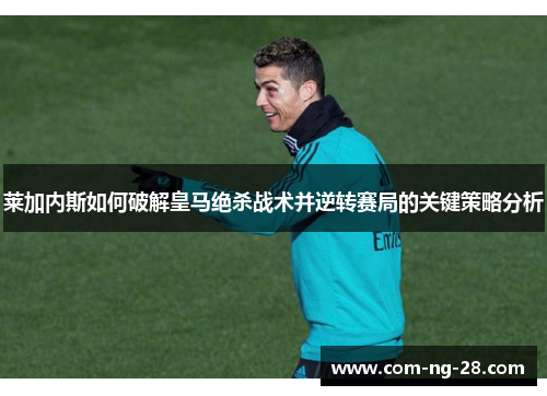 莱加内斯如何破解皇马绝杀战术并逆转赛局的关键策略分析