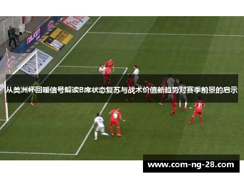 从美洲杯回暖信号解读B席状态复苏与战术价值新趋势对赛季前景的启示