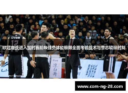 欧冠鏖战进入加时赛阶段球员体能极限全面考验战术与意志较量时刻