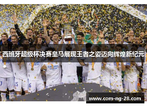 西班牙超级杯决赛皇马展现王者之姿迈向辉煌新纪元