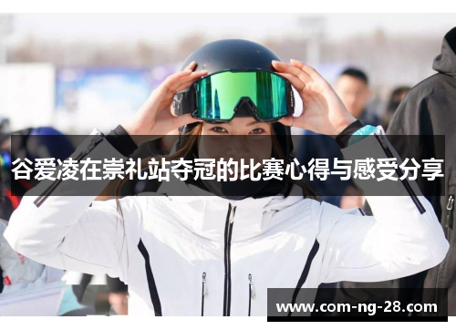 谷爱凌在崇礼站夺冠的比赛心得与感受分享