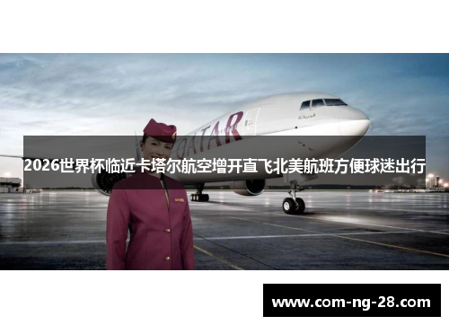 2026世界杯临近卡塔尔航空增开直飞北美航班方便球迷出行
