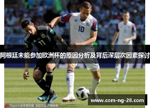 阿根廷未能参加欧洲杯的原因分析及背后深层次因素探讨