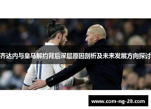 齐达内与皇马解约背后深层原因剖析及未来发展方向探讨