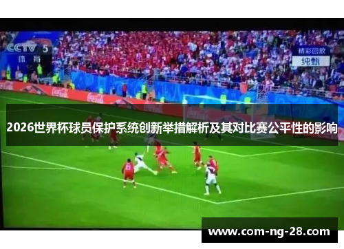 2026世界杯球员保护系统创新举措解析及其对比赛公平性的影响