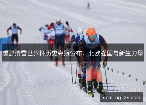 越野滑雪世界杯历史夺冠分布：北欧强国与新生力量